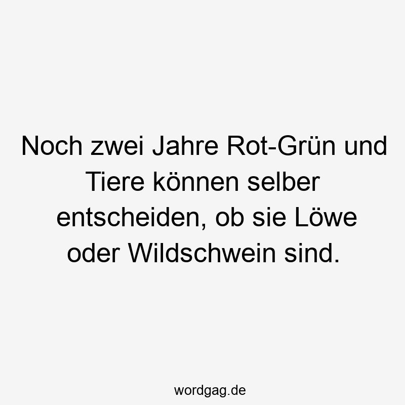 Noch zwei Jahre Rot-Grün und Tiere können selber entscheiden, ob sie Löwe oder Wildschwein sind.