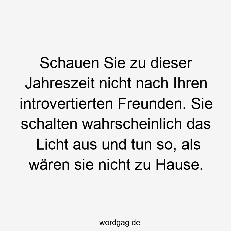 Schauen Sie zu dieser Jahreszeit nicht nach Ihren introvertierten Freunden. Sie schalten wahrscheinlich das Licht aus und tun so, als wären sie nicht zu Hause.