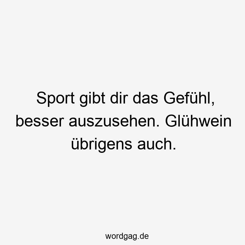 Lustige Sprüche: Glühwein - Sport gibt dir das Gefühl, besser auszusehen. Glühwein übrigens auch.