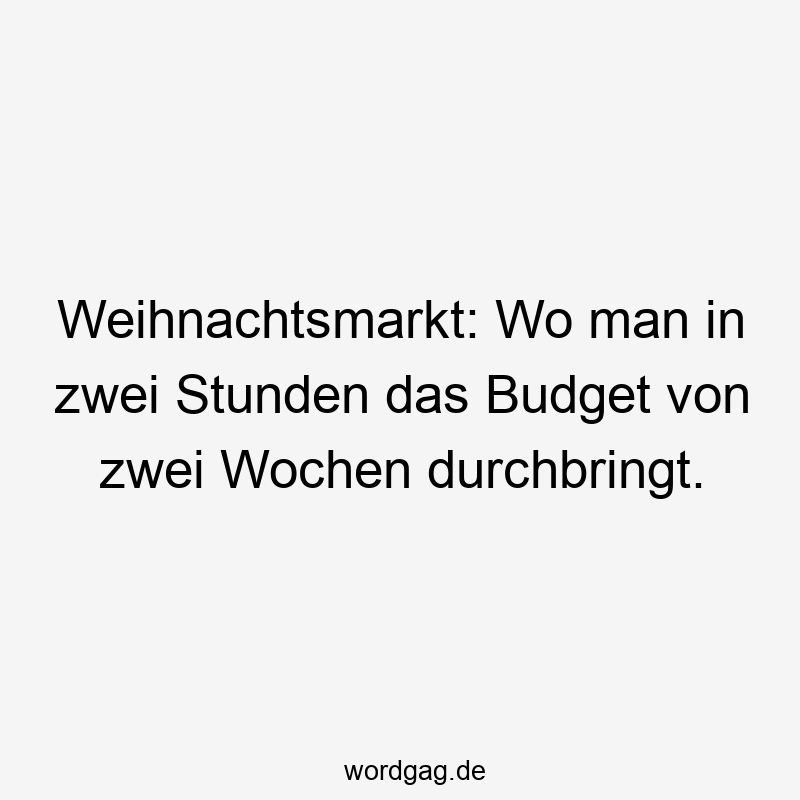 Weihnachtsmarkt: Wo man in zwei Stunden das Budget von zwei Wochen durchbringt.