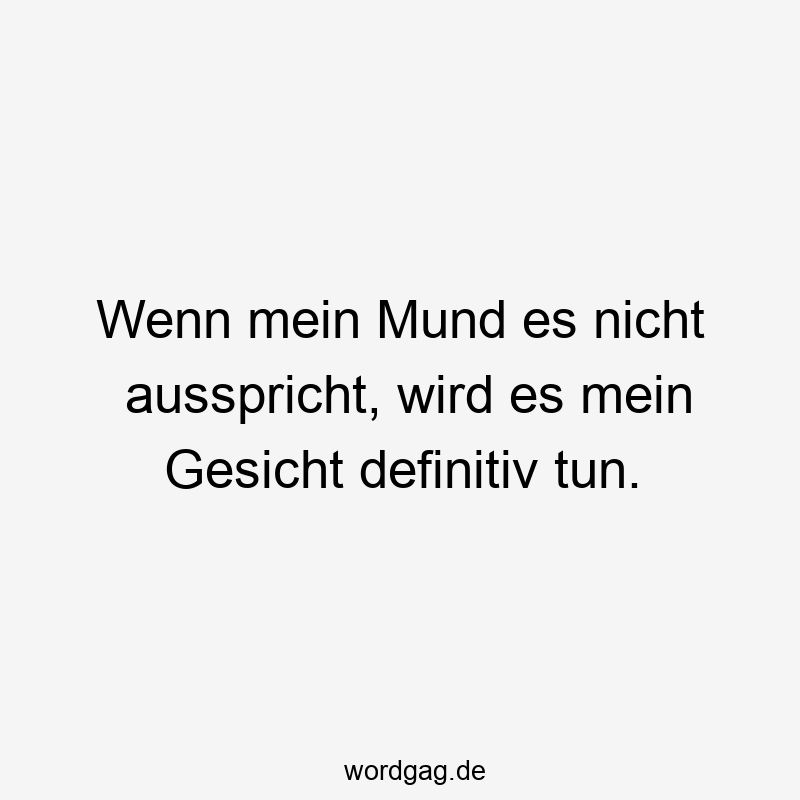 Ausdruck - Wenn mein Mund es nicht ausspricht, wird es mein Gesicht definitiv tun.