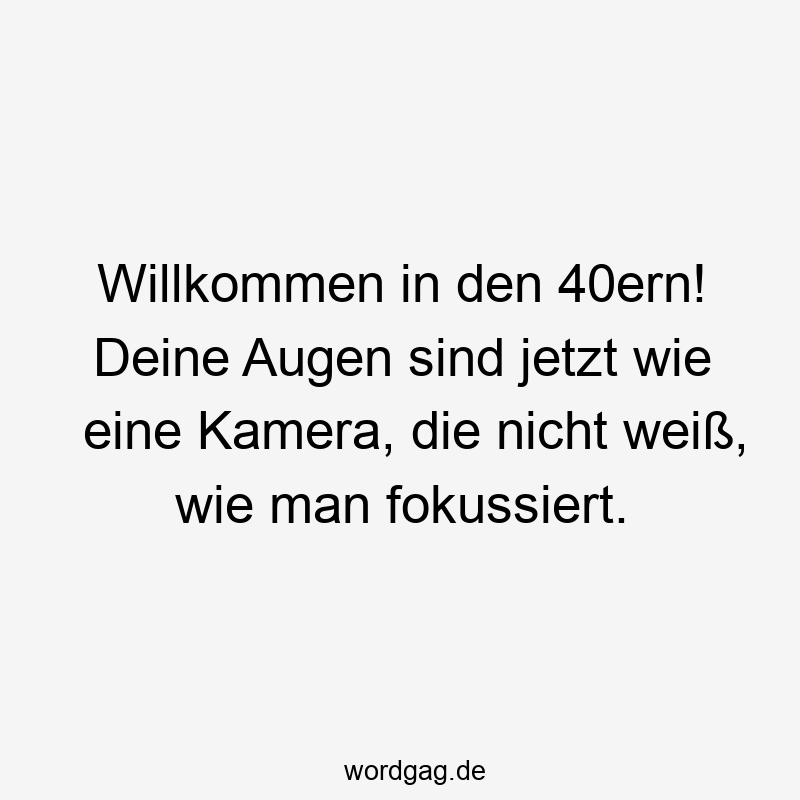 Willkommen in den 40ern! Deine Augen sind jetzt wie eine Kamera, die nicht weiß, wie man fokussiert.