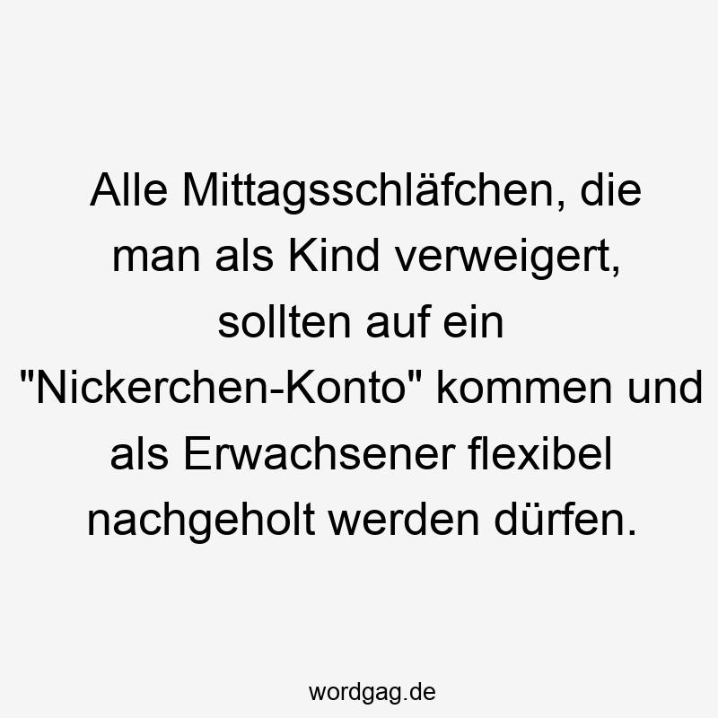 Lustige flexibel Sprüche - Alle Mittagsschläfchen, die man als Kind verweigert, sollten auf ein „Nickerchen-Konto“ kommen und als Erwachsener flexibel nachgeholt werden dürfen.