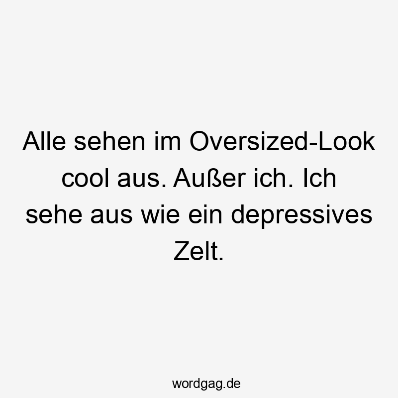 Lustige Sprüche: Look - Alle sehen im Oversized-Look cool aus. Außer ich. Ich sehe aus wie ein depressives Zelt.