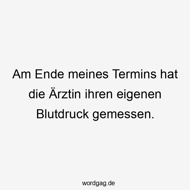 Am Ende meines Termins hat die Ärztin ihren eigenen Blutdruck gemessen.