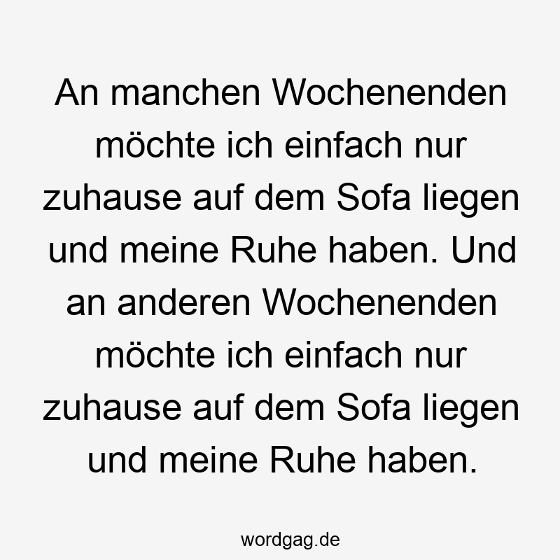 An manchen Wochenenden möchte ich einfach nur zuhause auf dem Sofa liegen und meine Ruhe haben. Und an anderen Wochenenden möchte ich einfach nur zuhause auf dem Sofa liegen und meine Ruhe haben.