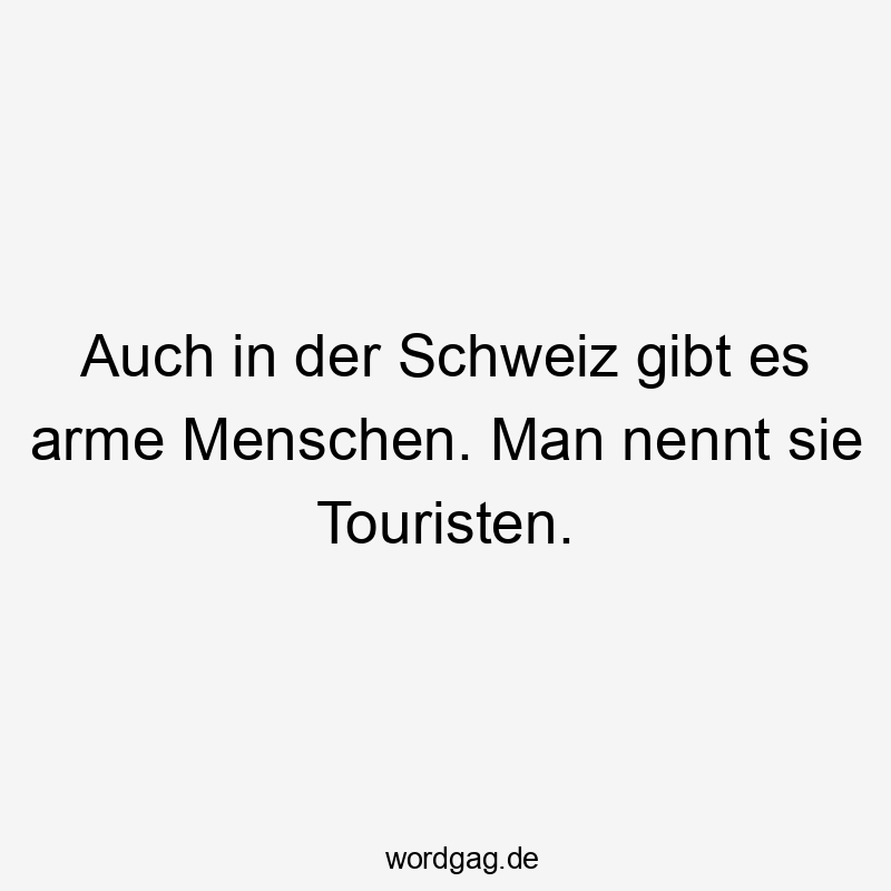 Auch in der Schweiz gibt es arme Menschen. Man nennt sie Touristen.