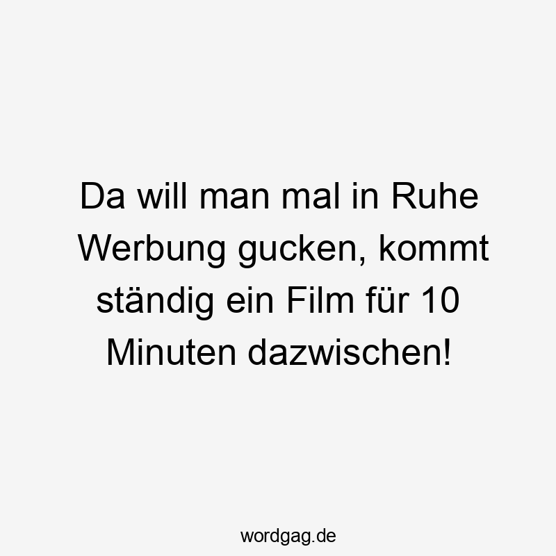 Da will man mal in Ruhe Werbung gucken, kommt ständig ein Film für 10 Minuten dazwischen!