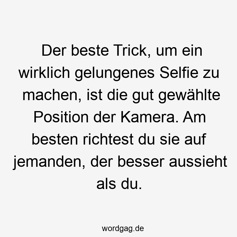 Der beste Trick, um ein wirklich gelungenes Selfie zu machen, ist die gut gewählte Position der Kamera. Am besten richtest du sie auf jemanden, der besser aussieht als du.