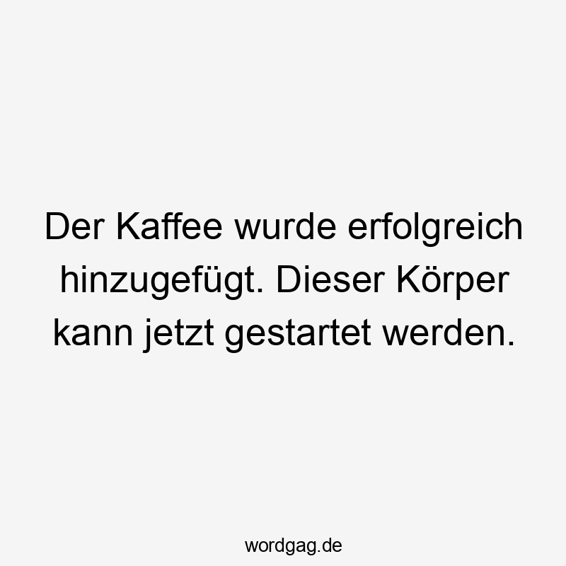 Der Kaffee wurde erfolgreich hinzugefügt. Dieser Körper kann jetzt gestartet werden.