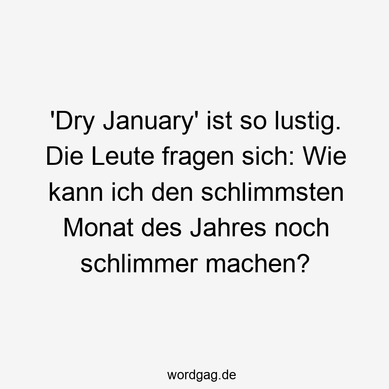 ‚Dry January‘ ist so lustig. Die Leute fragen sich: Wie kann ich den schlimmsten Monat des Jahres noch schlimmer machen?