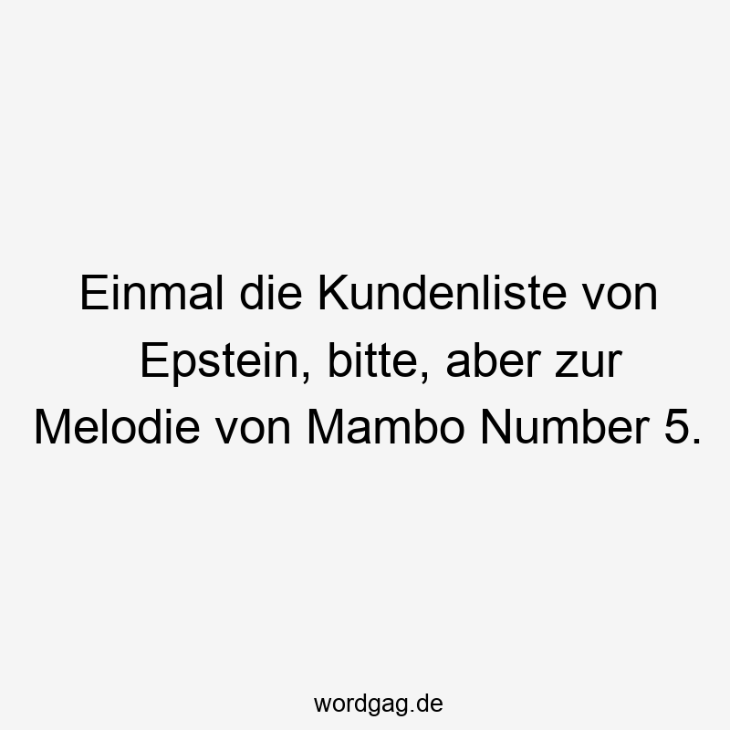 Einmal die Kundenliste von Epstein, bitte, aber zur Melodie von Mambo Number 5.