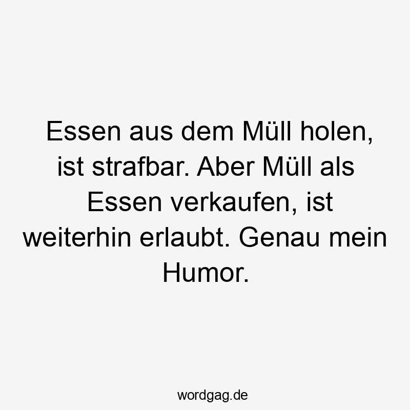Lustige Sprüche: Müll - Essen aus dem Müll holen, ist strafbar. Aber Müll als Essen verkaufen, ist weiterhin erlaubt. Genau mein Humor.