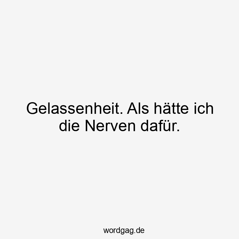 57 Lustige Nerven Sprüche - Gelassenheit. Als hätte ich die Nerven dafür.