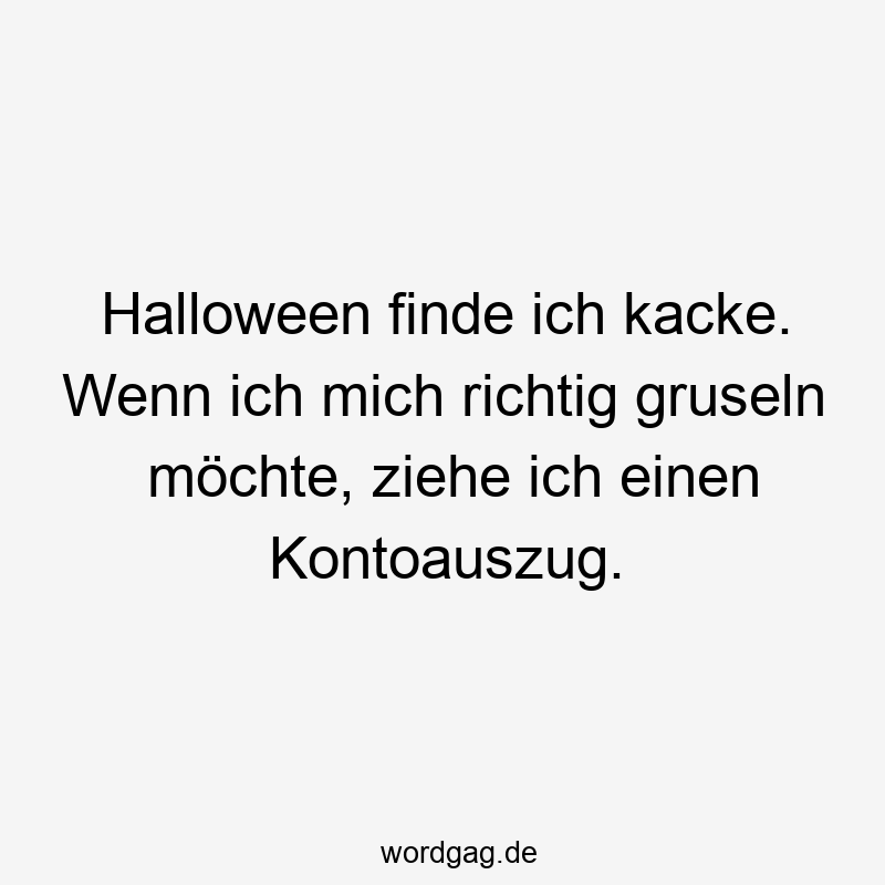 Lustige Sprüche: Halloween - Halloween finde ich kacke. Wenn ich mich richtig gruseln möchte, ziehe ich einen Kontoauszug.