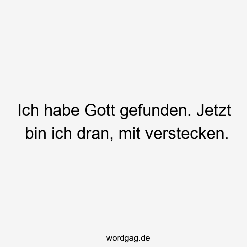 Ich habe Gott gefunden. Jetzt bin ich dran, mit verstecken.