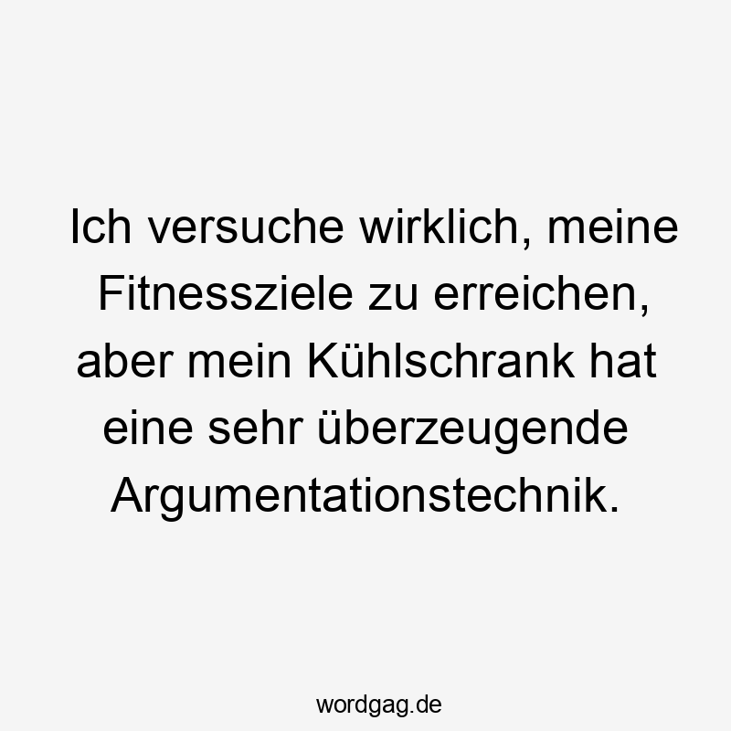 Ich versuche wirklich, meine Fitnessziele zu erreichen, aber mein Kühlschrank hat eine sehr überzeugende Argumentationstechnik.