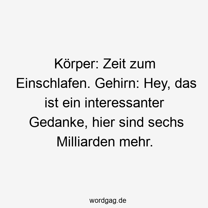 Körper: Zeit zum Einschlafen. Gehirn: Hey, das ist ein interessanter Gedanke, hier sind sechs Milliarden mehr.
