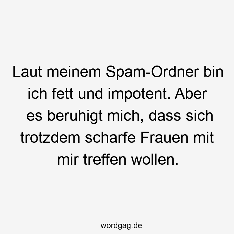 Laut meinem Spam-Ordner bin ich fett und impotent. Aber es beruhigt mich, dass sich trotzdem scharfe Frauen mit mir treffen wollen.