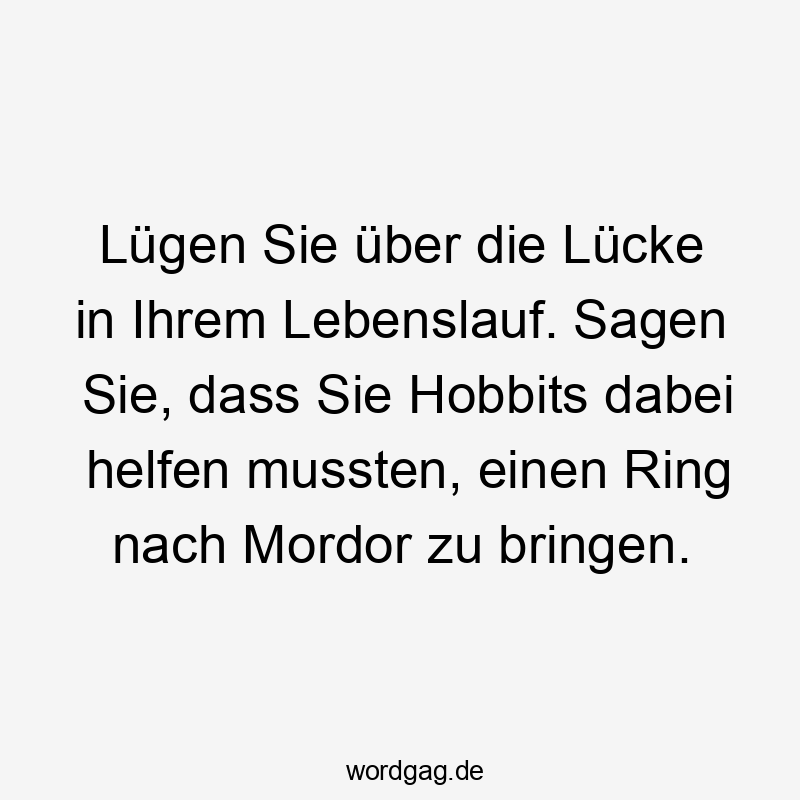 Lügen Sie über die Lücke in Ihrem Lebenslauf. Sagen Sie, dass Sie Hobbits dabei helfen mussten, einen Ring nach Mordor zu bringen.