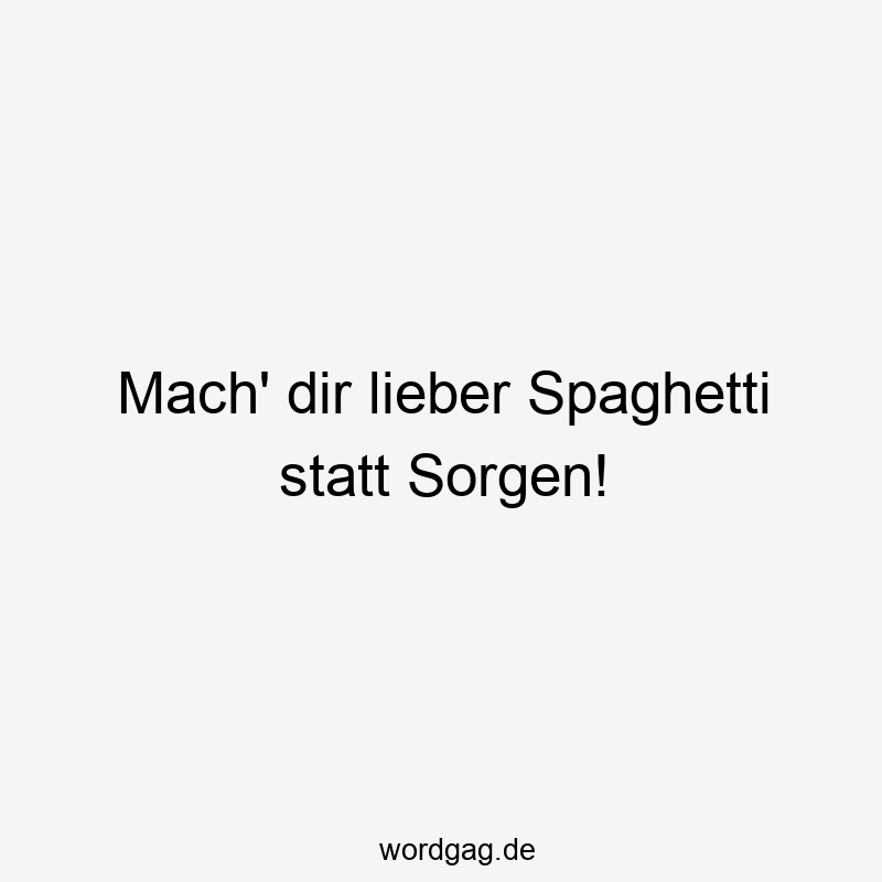 Mach‘ dir lieber Spaghetti statt Sorgen!