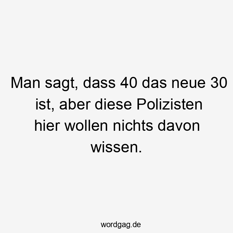 Man sagt, dass 40 das neue 30 ist, aber diese Polizisten hier wollen nichts davon wissen.