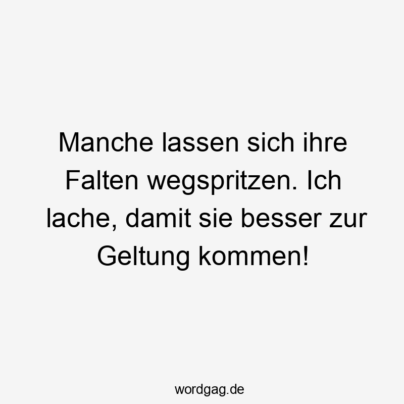 Manche lassen sich ihre Falten wegspritzen. Ich lache, damit sie besser zur Geltung kommen!