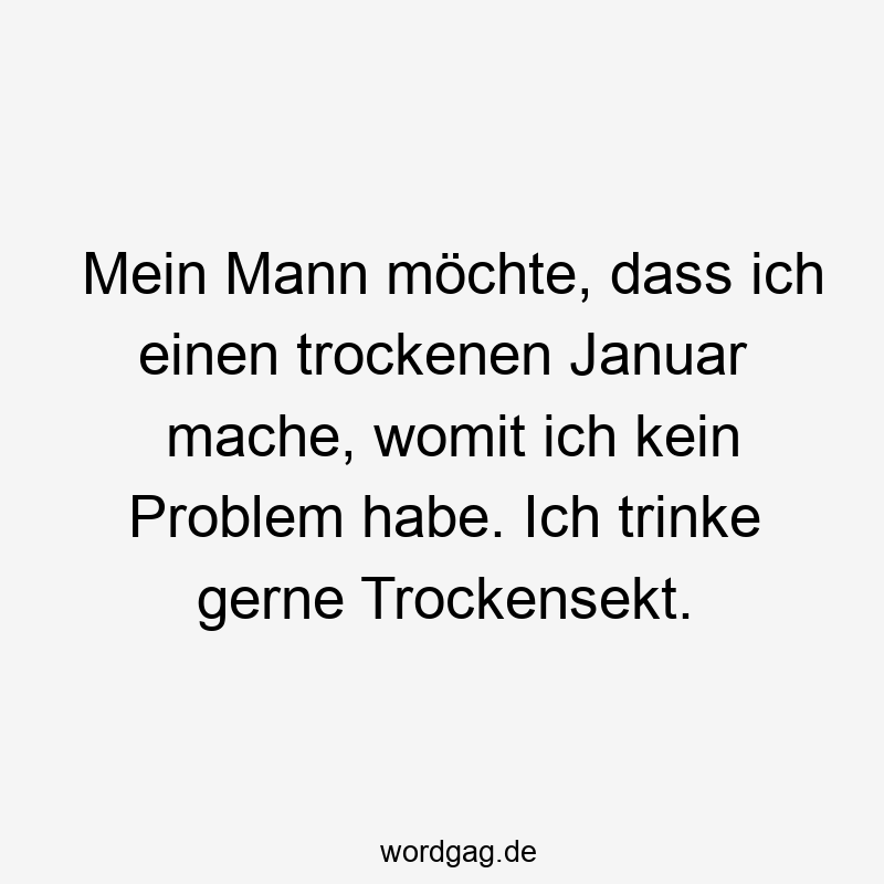 Mein Mann möchte, dass ich einen trockenen Januar mache, womit ich kein Problem habe. Ich trinke gerne Trockensekt.