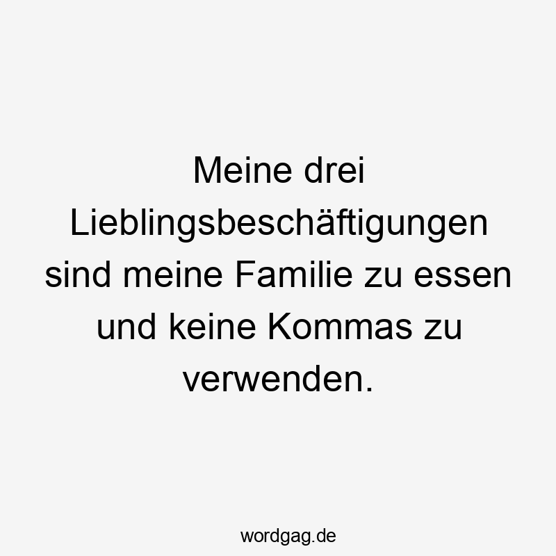 Meine drei Lieblingsbeschäftigungen sind meine Familie zu essen und keine Kommas zu verwenden.
