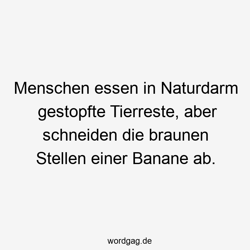 Menschen essen in Naturdarm gestopfte Tierreste, aber schneiden die braunen Stellen einer Banane ab.