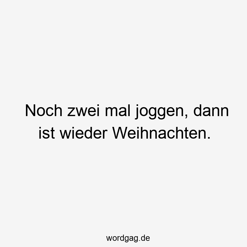 Noch zwei mal joggen, dann ist wieder Weihnachten.