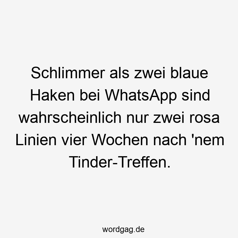 Schlimmer als zwei blaue Haken bei WhatsApp sind wahrscheinlich nur zwei rosa Linien vier Wochen nach 'nem Tinder-Treffen.