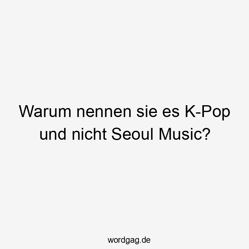 Warum nennen sie es K-Pop und nicht Seoul Music?
