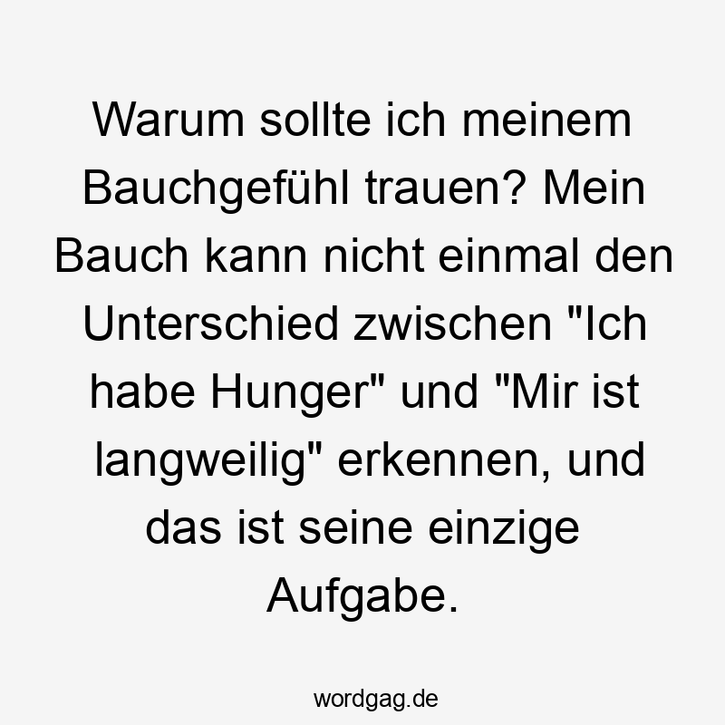 Warum sollte ich meinem Bauchgefühl trauen? Mein Bauch kann nicht einmal den Unterschied zwischen „Ich habe Hunger“ und „Mir ist langweilig“ erkennen, und das ist seine einzige Aufgabe.