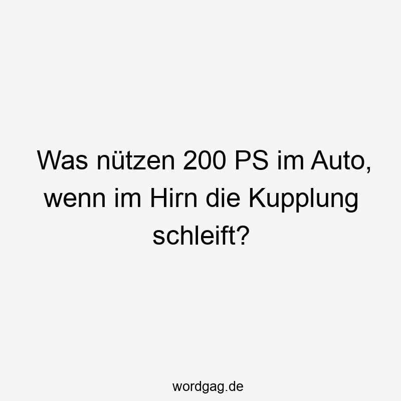 Was nützen 200 PS im Auto, wenn im Hirn die Kupplung schleift?