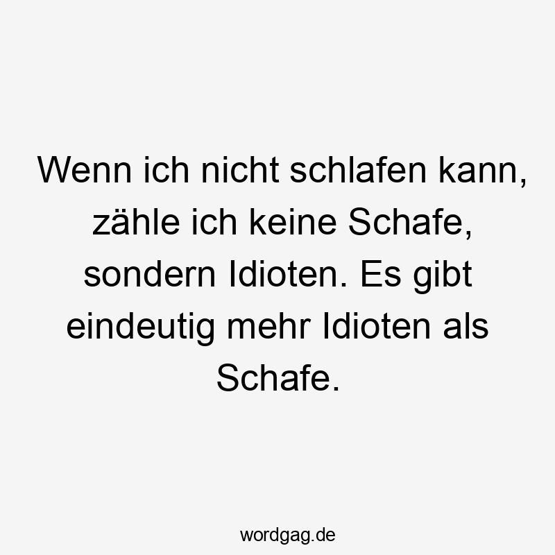 Lustige Sprüche: Schafe - Wenn ich nicht schlafen kann, zähle ich keine Schafe, sondern Idioten. Es gibt eindeutig mehr Idioten als Schafe.