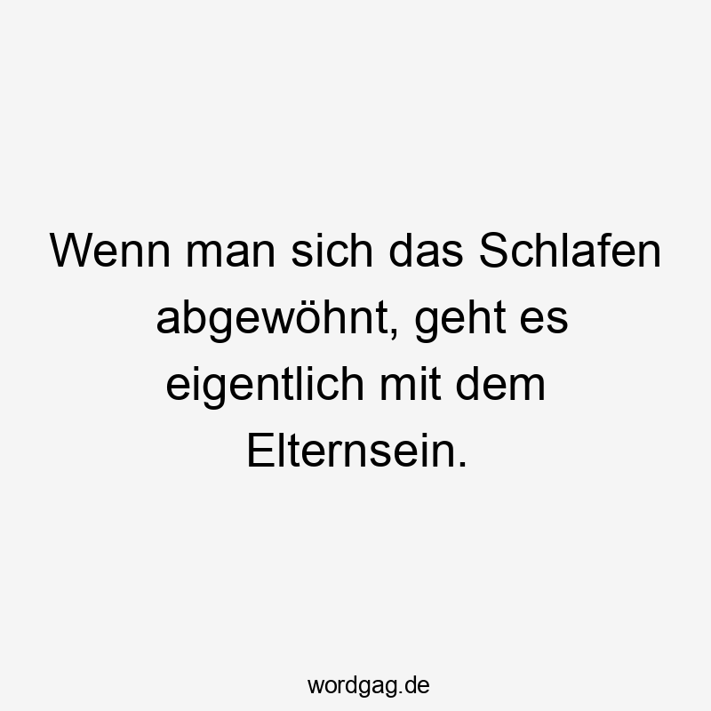 Wenn man sich das Schlafen abgewöhnt, geht es eigentlich mit dem Elternsein.