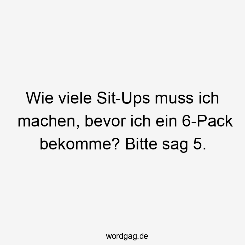 Wie viele Sit-Ups muss ich machen, bevor ich ein 6-Pack bekomme? Bitte sag 5.