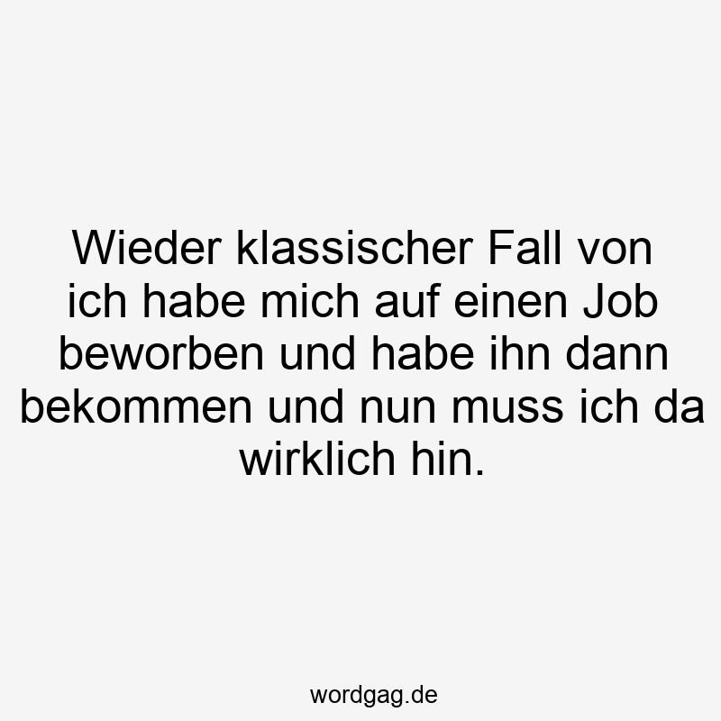 Wieder klassischer Fall von ich habe mich auf einen Job beworben und habe ihn dann bekommen und nun muss ich da wirklich hin.