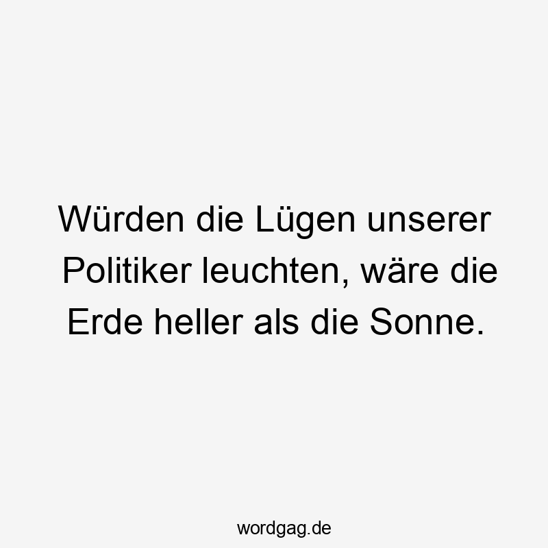 Würden die Lügen unserer Politiker leuchten, wäre die Erde heller als die Sonne.