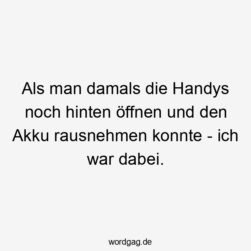 Lustige Sprüche: teilnehmen - Als man damals die Handys noch hinten öffnen und den Akku rausnehmen konnte – ich war dabei.