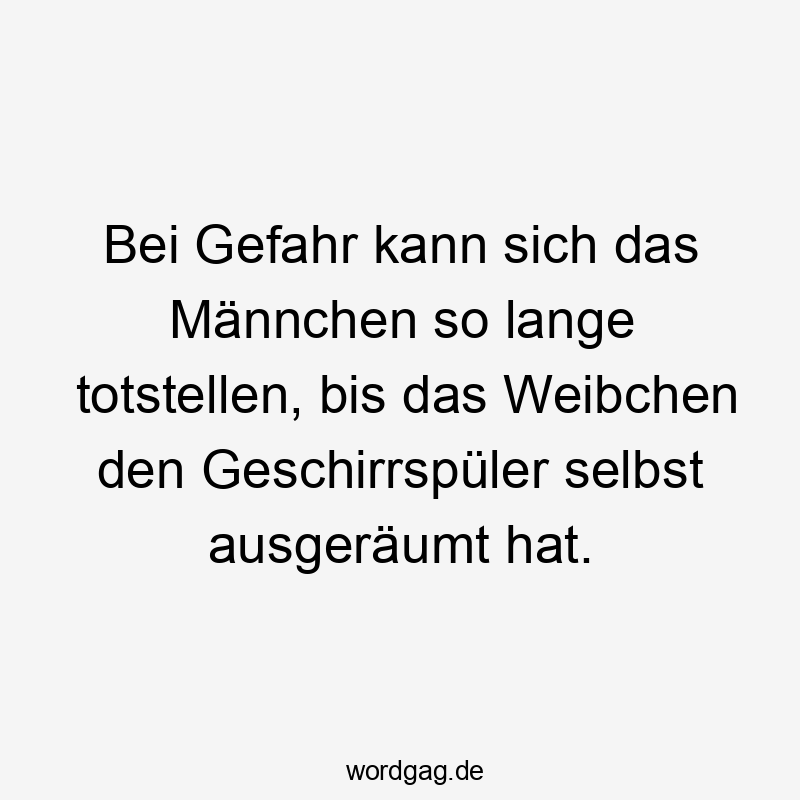 Bei Gefahr kann sich das Männchen so lange totstellen, bis das Weibchen den Geschirrspüler selbst ausgeräumt hat.