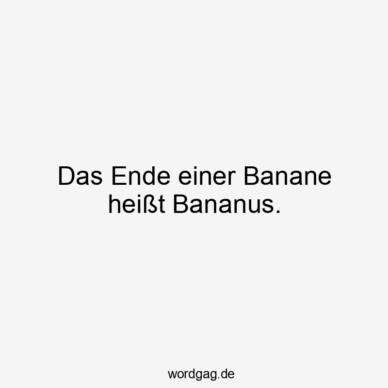 Das Ende einer Banane heißt Bananus.