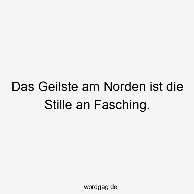 Das Geilste am Norden ist die Stille an Fasching.