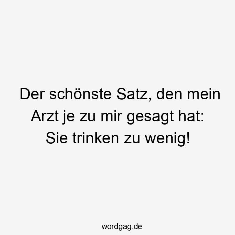 Der schönste Satz, den mein Arzt je zu mir gesagt hat: Sie trinken zu wenig!