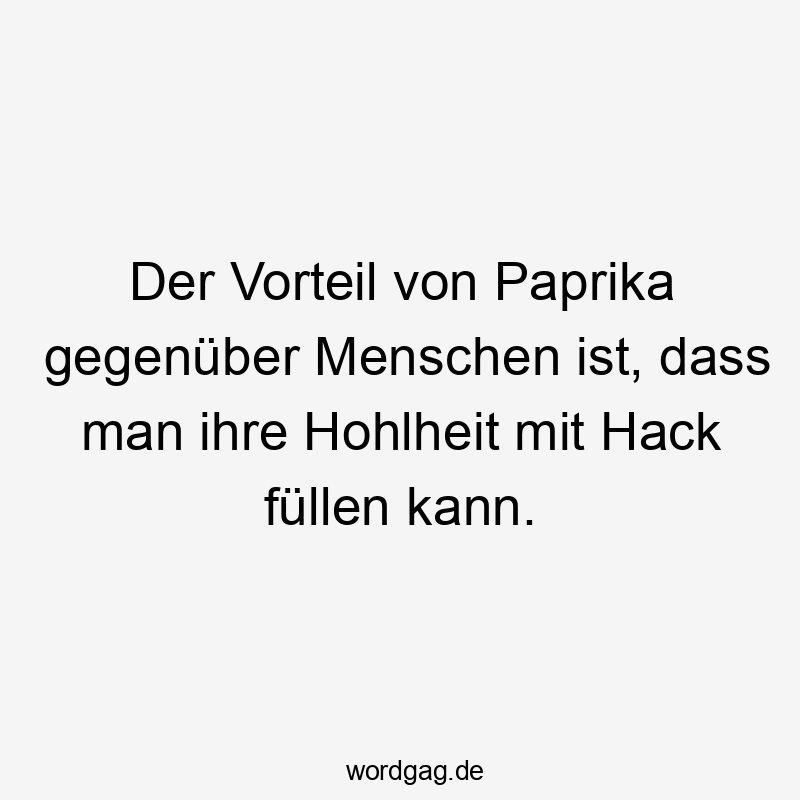 Der Vorteil von Paprika gegenüber Menschen ist, dass man ihre Hohlheit mit Hack füllen kann.