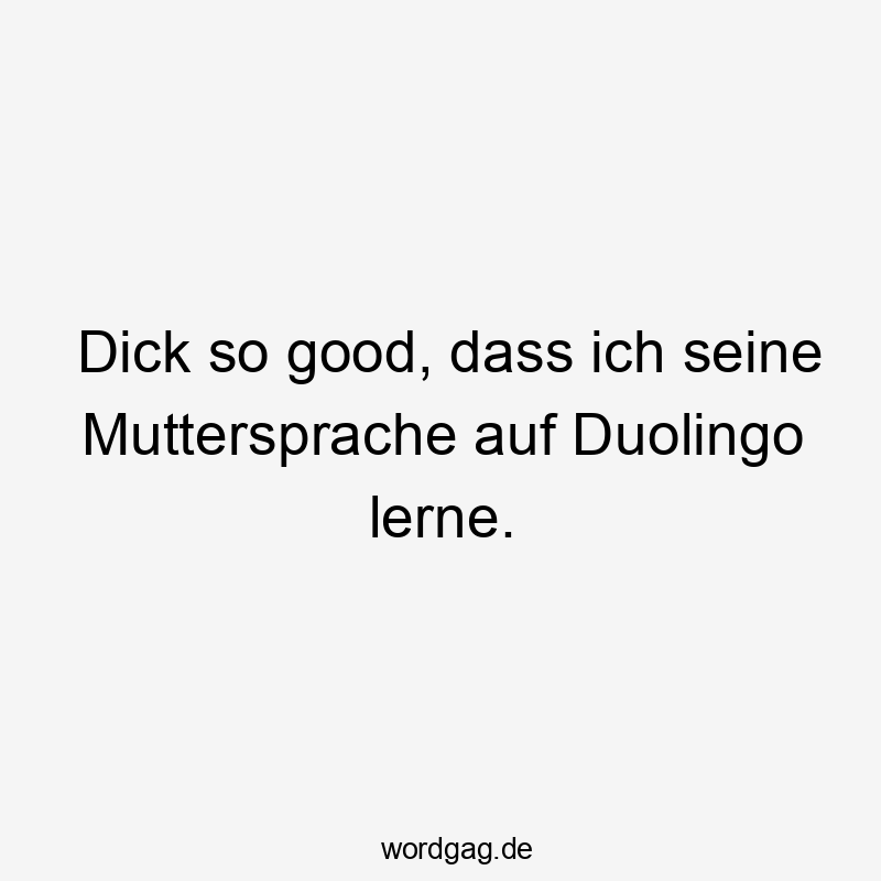 Lustige Sprüche: Sprache - Dick so good, dass ich seine Muttersprache auf Duolingo lerne.