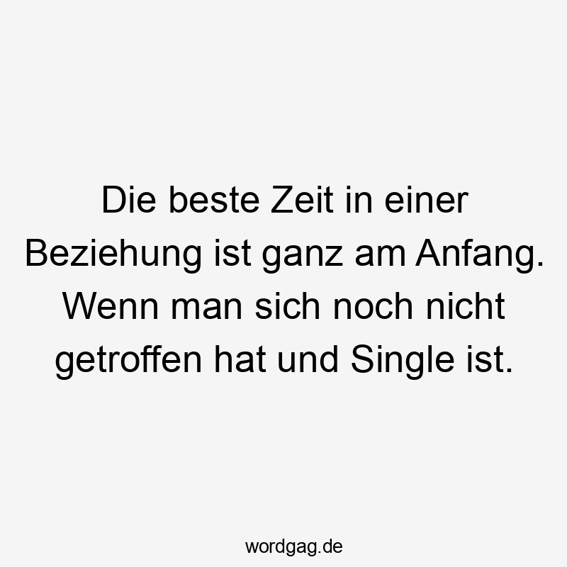 Die beste Zeit in einer Beziehung ist ganz am Anfang. Wenn man sich noch nicht getroffen hat und Single ist.