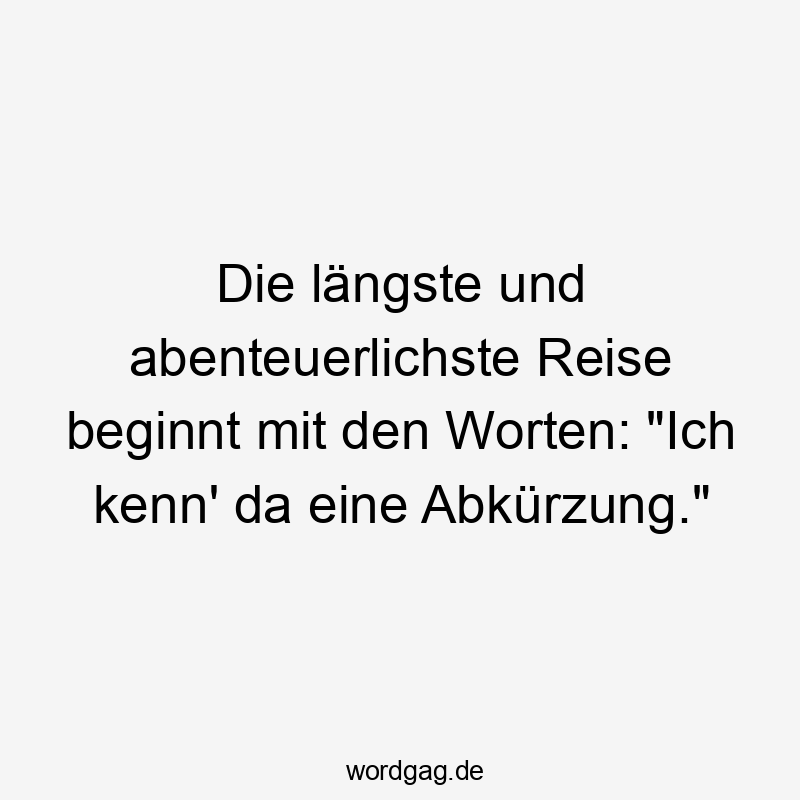 Die längste und abenteuerlichste Reise beginnt mit den Worten: "Ich kenn' da eine Abkürzung."