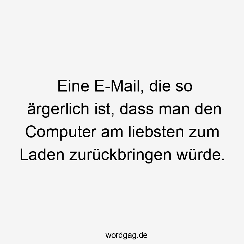 Eine E-Mail, die so ärgerlich ist, dass man den Computer am liebsten zum Laden zurückbringen würde.